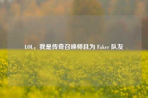 LOL,我是传奇召唤师且为 Faker 队友
