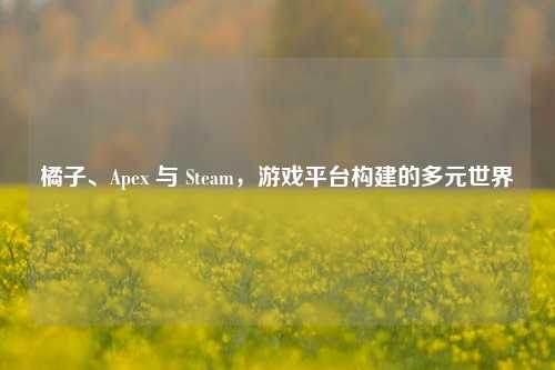 橘子、Apex 与 Steam，游戏平台构建的多元世界
